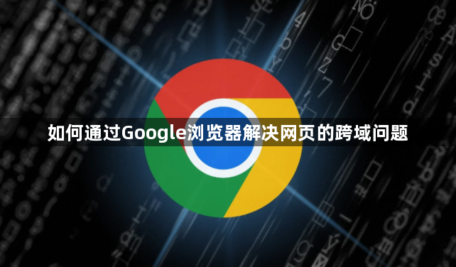 如何通过Google浏览器解决网页的跨域问题1