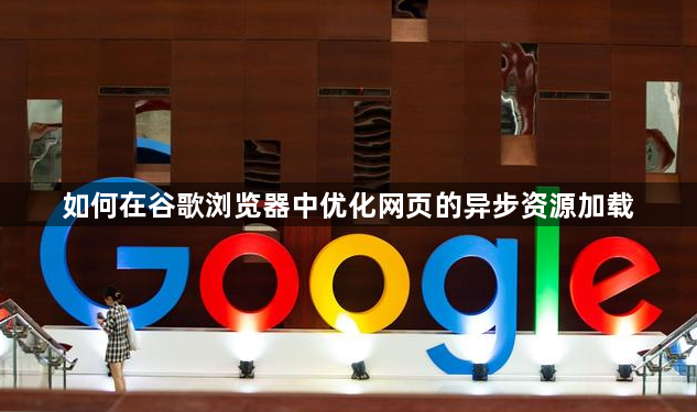 如何在谷歌浏览器中优化网页的异步资源加载1