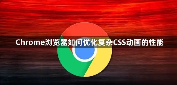 Chrome浏览器如何优化复杂CSS动画的性能1