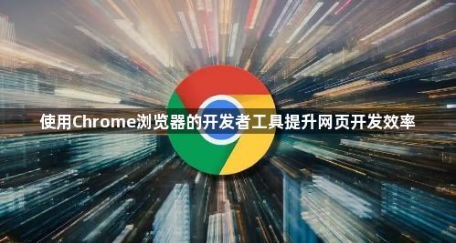 使用Chrome浏览器的开发者工具提升网页开发效率1