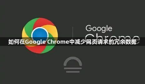 如何在Google Chrome中减少网页请求的冗余数据1
