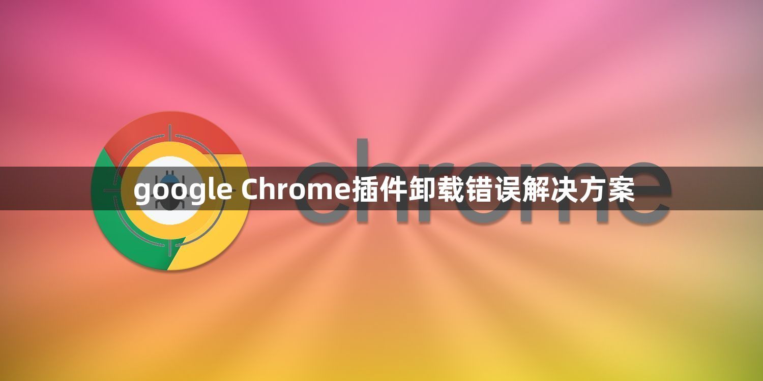 google Chrome插件卸载错误解决方案1