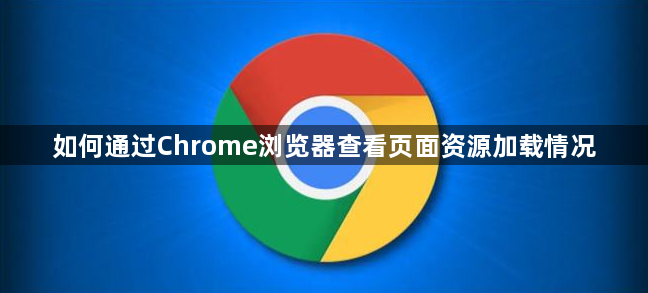 如何通过Chrome浏览器查看页面资源加载情况1