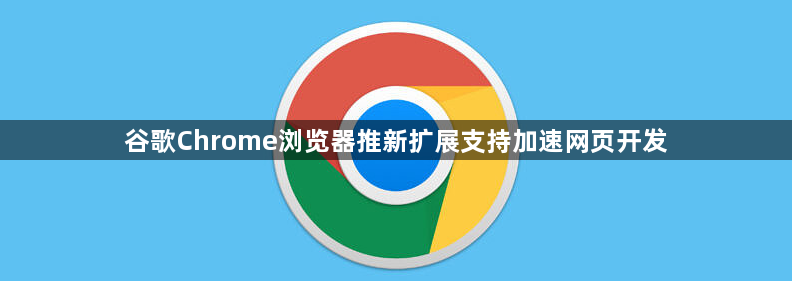 谷歌Chrome浏览器推新扩展支持加速网页开发1