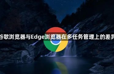 谷歌浏览器与Edge浏览器在多任务管理上的差异1