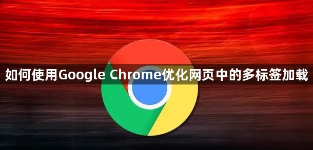 如何使用Google Chrome优化网页中的多标签加载1