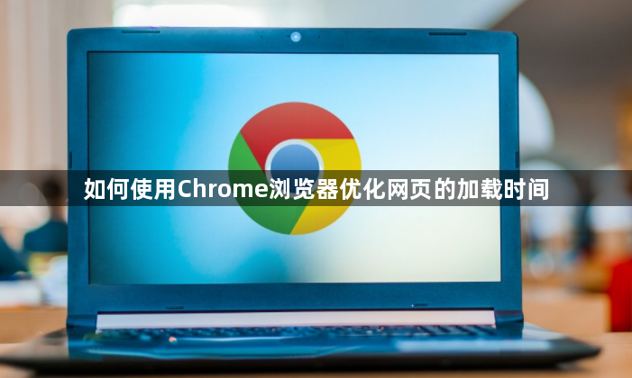 如何使用Chrome浏览器优化网页的加载时间1