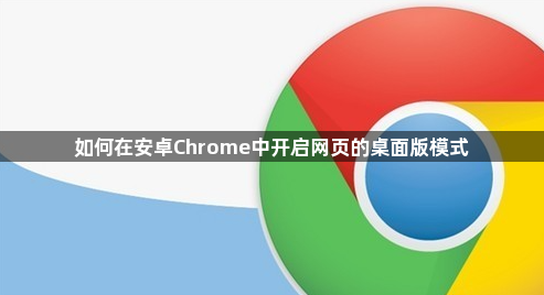 如何在安卓Chrome中开启网页的桌面版模式1