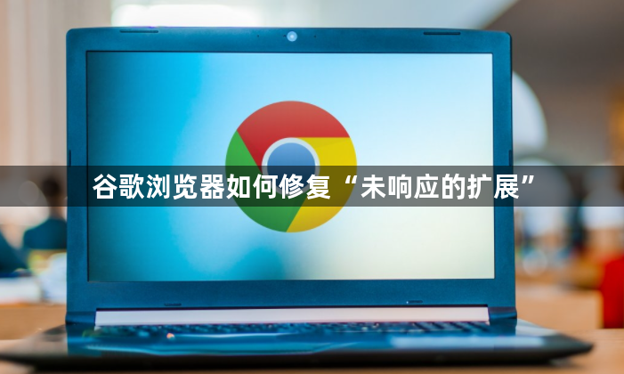 谷歌浏览器如何修复“未响应的扩展”1