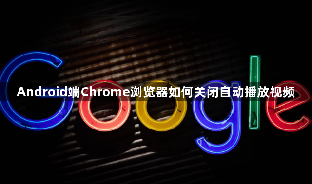 Android端Chrome浏览器如何关闭自动播放视频1