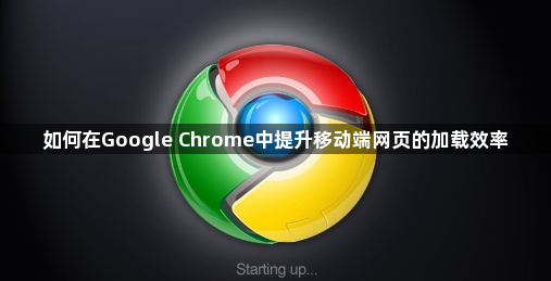 如何在Google Chrome中提升移动端网页的加载效率1