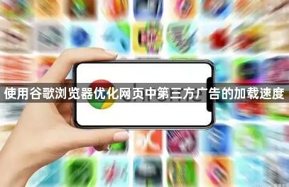 使用谷歌浏览器优化网页中第三方广告的加载速度1