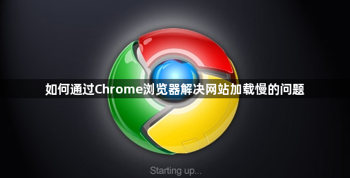 如何通过Chrome浏览器解决网站加载慢的问题1