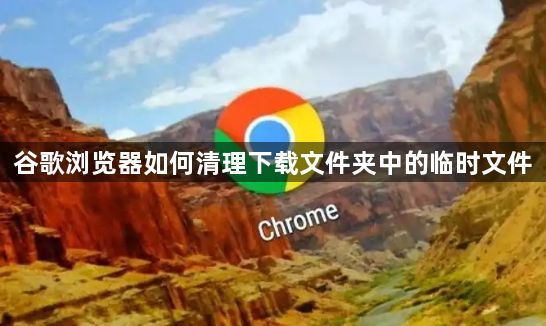 谷歌浏览器如何清理下载文件夹中的临时文件1