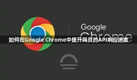 如何在Google Chrome中提升网页的API响应速度1