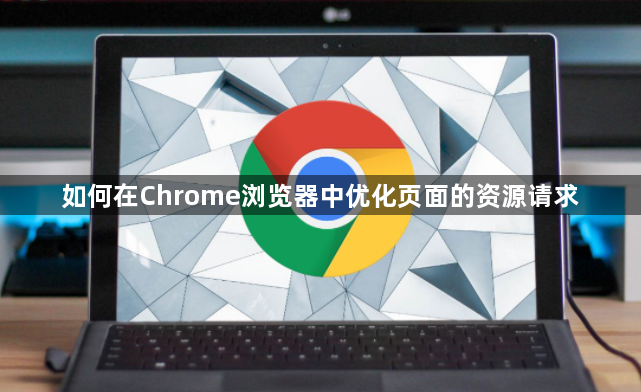 如何在Chrome浏览器中优化页面的资源请求1