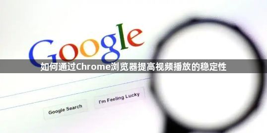 如何通过Chrome浏览器提高视频播放的稳定性1