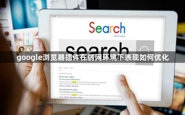 google浏览器插件在弱网环境下表现如何优化1