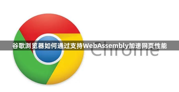 谷歌浏览器如何通过支持WebAssembly加速网页性能1
