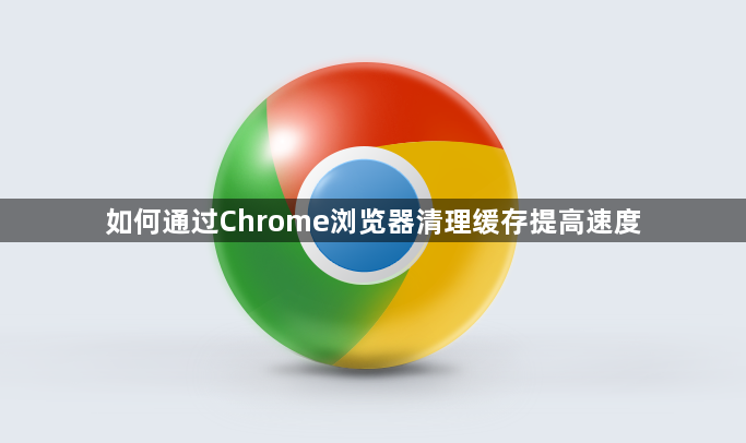 如何通过Chrome浏览器清理缓存提高速度1