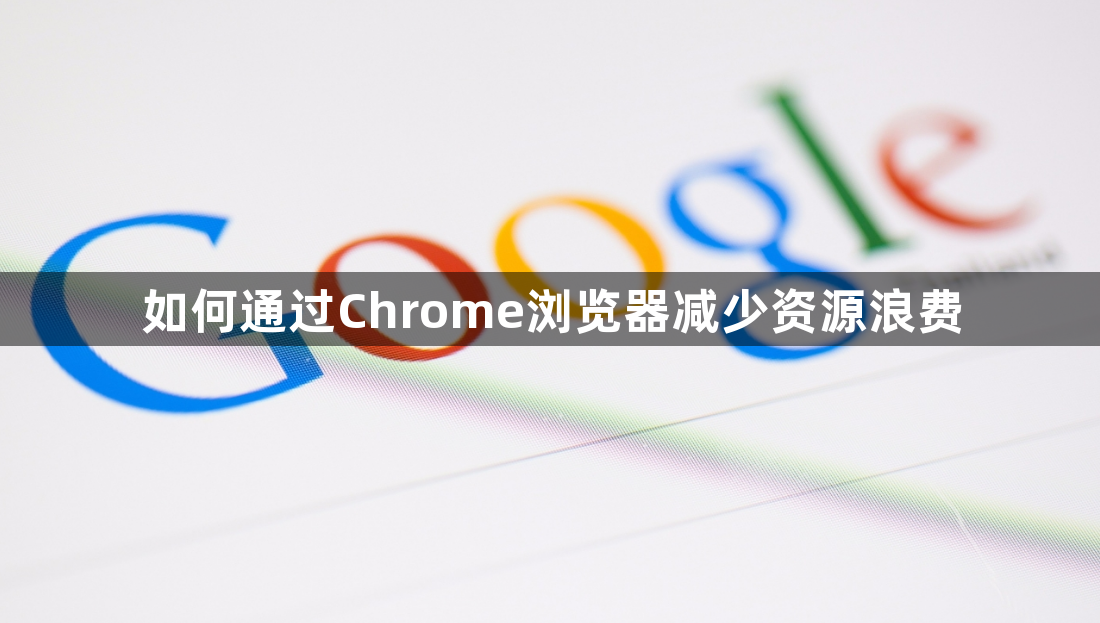 如何通过Chrome浏览器减少资源浪费1