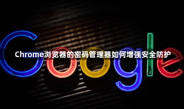 Chrome浏览器的密码管理器如何增强安全防护1