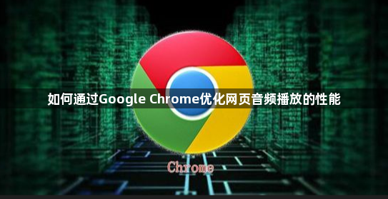 如何通过Google Chrome优化网页音频播放的性能1
