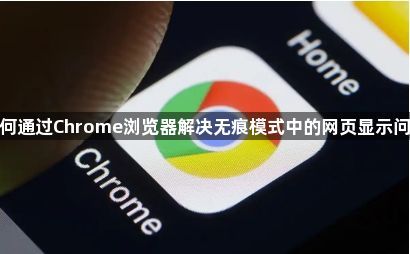 如何通过Chrome浏览器解决无痕模式中的网页显示问题1