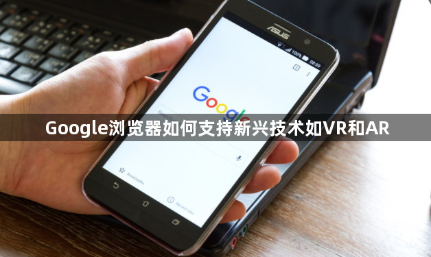 Google浏览器如何支持新兴技术如VR和AR1