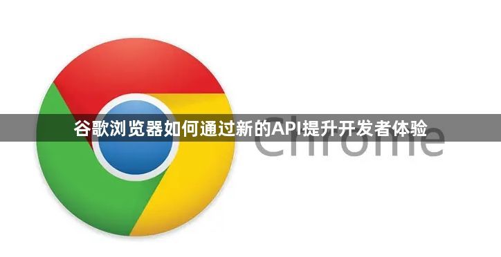 谷歌浏览器如何通过新的API提升开发者体验1