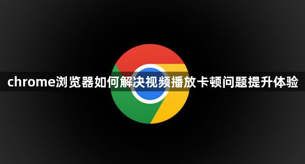 chrome浏览器如何解决视频播放卡顿问题提升体验1