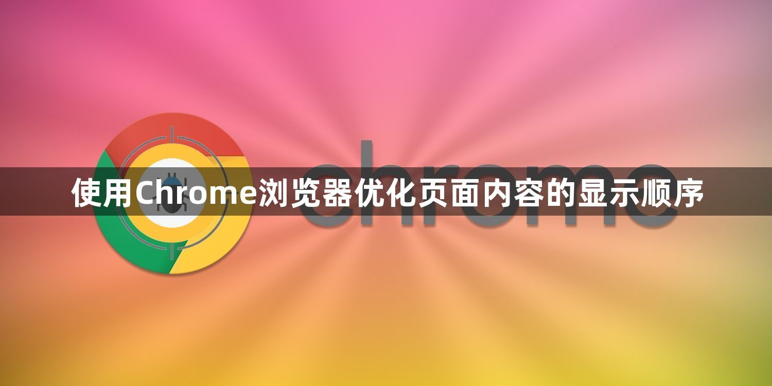 使用Chrome浏览器优化页面内容的显示顺序1