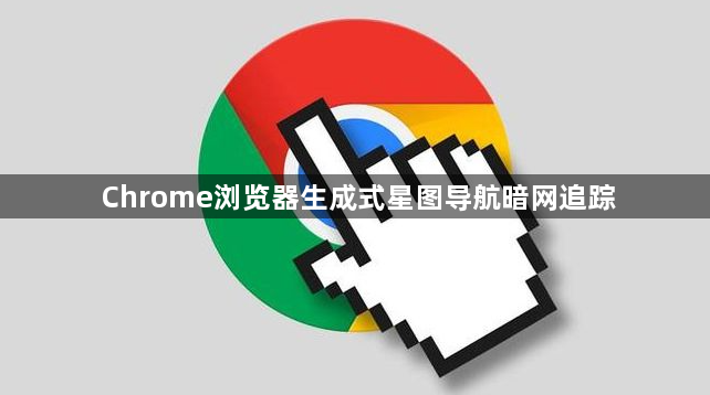 Chrome浏览器生成式星图导航暗网追踪1