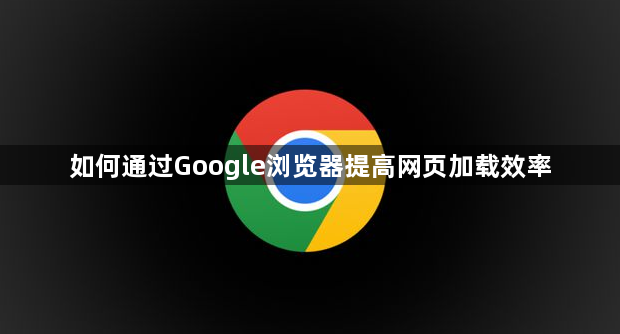 如何通过Google浏览器提高网页加载效率1
