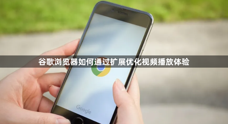 谷歌浏览器如何通过扩展优化视频播放体验1