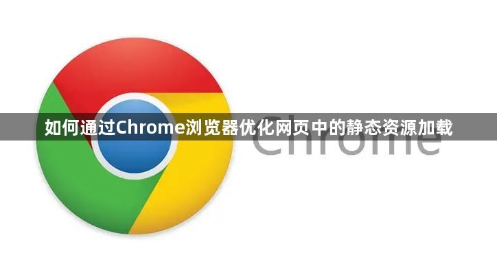 如何通过Chrome浏览器优化网页中的静态资源加载1