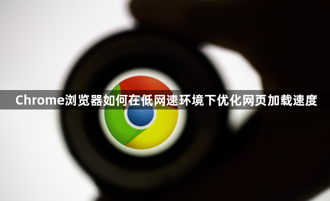 Chrome浏览器如何在低网速环境下优化网页加载速度1