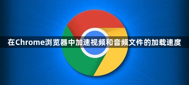 在Chrome浏览器中加速视频和音频文件的加载速度1