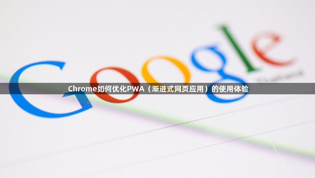 Chrome如何优化PWA(渐进式网页应用)的使用体验1