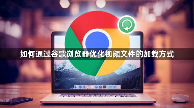如何通过谷歌浏览器优化视频文件的加载方式1