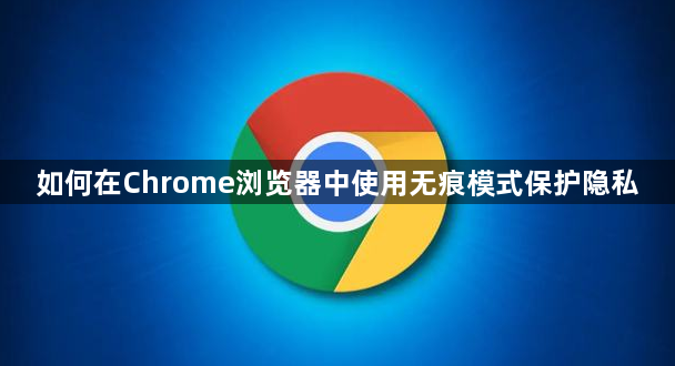 如何在Chrome浏览器中使用无痕模式保护隐私1