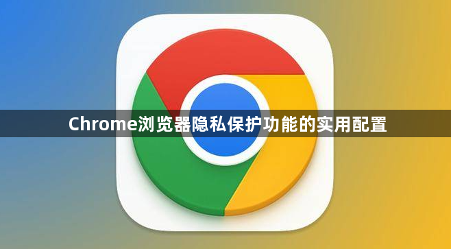 Chrome浏览器隐私保护功能的实用配置1