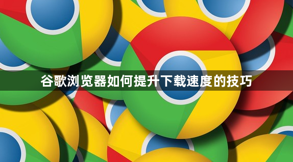 谷歌浏览器如何提升下载速度的技巧1