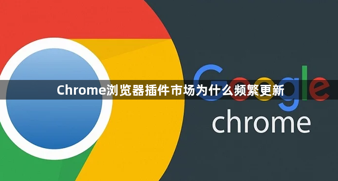 Chrome浏览器插件市场为什么频繁更新1