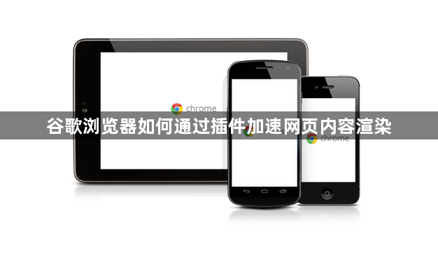 谷歌浏览器如何通过插件加速网页内容渲染1