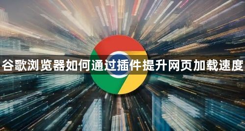 谷歌浏览器如何通过插件提升网页加载速度1