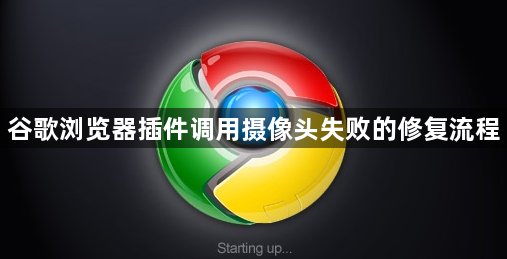 谷歌浏览器插件调用摄像头失败的修复流程1