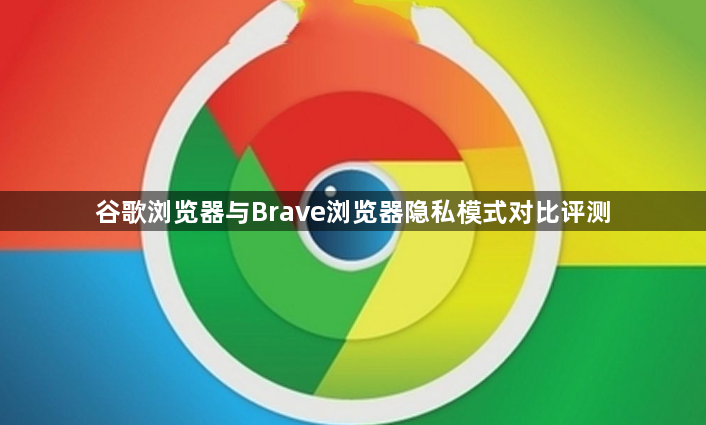 谷歌浏览器与Brave浏览器隐私模式对比评测1