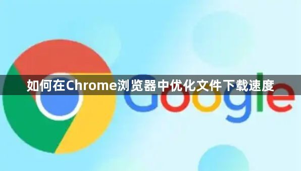 如何在Chrome浏览器中优化文件下载速度1