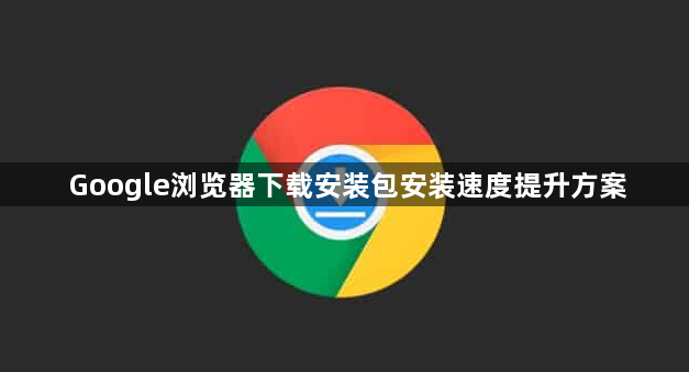 Google浏览器下载安装包安装速度提升方案1